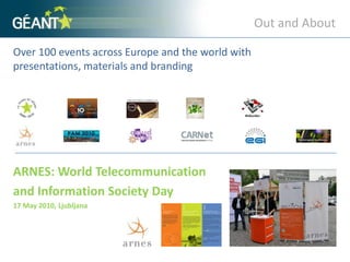 Out and AboutOver 100 events across Europe and the world with presentations, materials and branding ARNES: World Telecommunicationand Information Society Day17 May 2010, Ljubljana