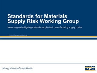 Standards for Materials Supply Risk Working Group Measuring and mitigating materials supply risk in manufacturing supply chains 