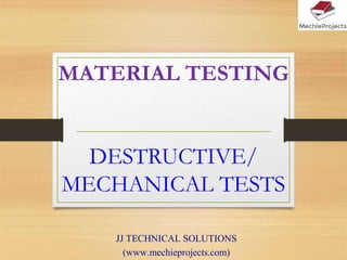 MATERIAL TESTING
DESTRUCTIVE/
MECHANICAL TESTS
JJ TECHNICAL SOLUTIONS
(www.mechieprojects.com)
 