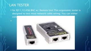 LAN TESTER
• for RJ11,12,45& BNC w/ Remote Unit This ergonomic tester is
designed to test most network cable wiring. You can either
conduct an auto or manual test.
•
 