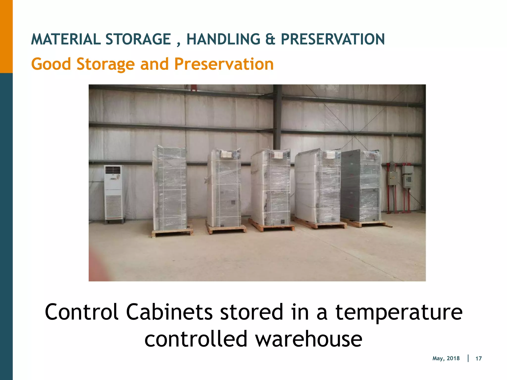 17
May, 2018
MATERIAL STORAGE , HANDLING & PRESERVATION
Good Storage and Preservation
Control Cabinets stored in a temperature
controlled warehouse
 