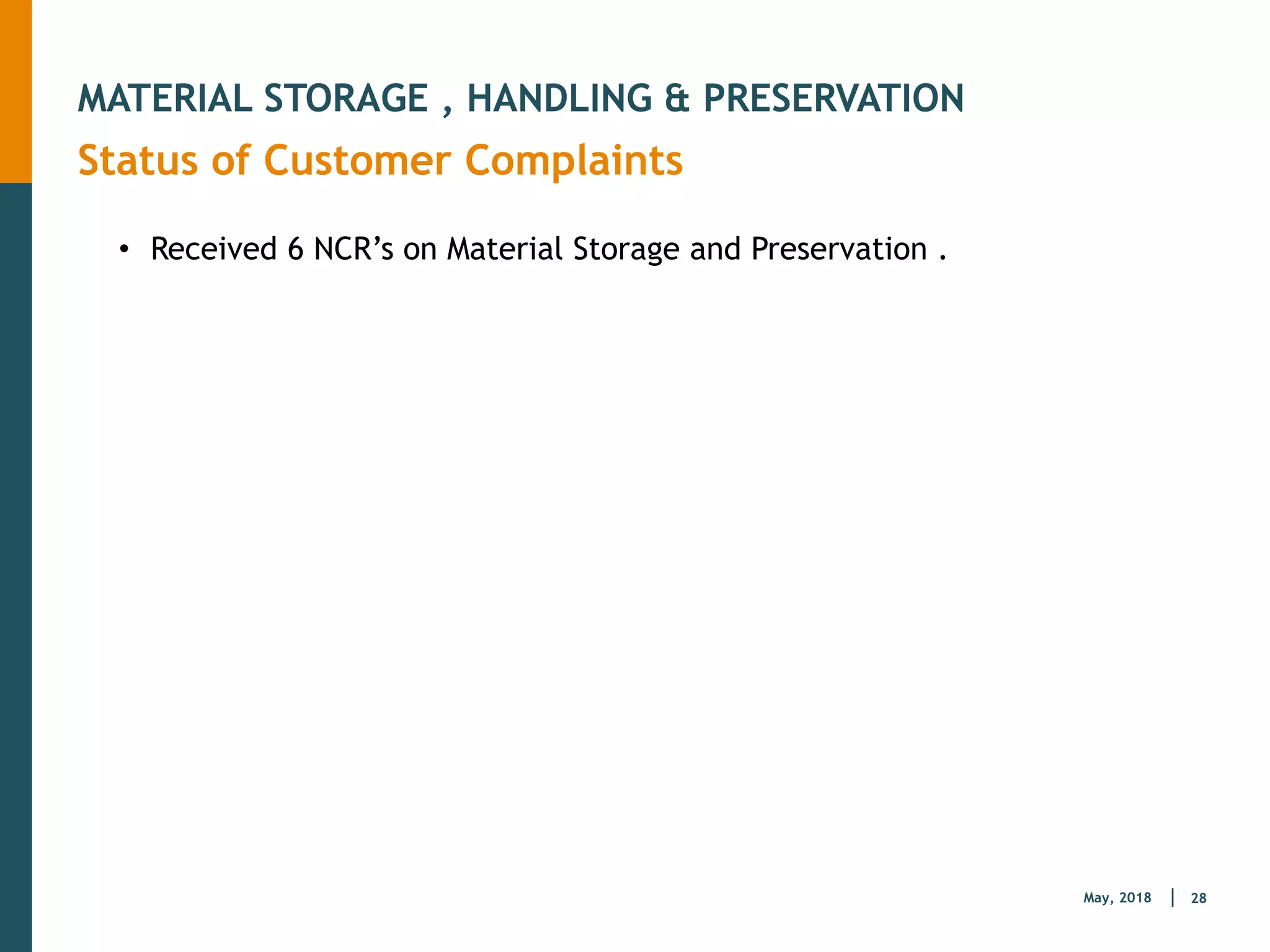 28
May, 2018
MATERIAL STORAGE , HANDLING & PRESERVATION
Status of Customer Complaints
• Received 6 NCR’s on Material Storage and Preservation .
 