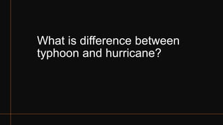 What is difference between
typhoon and hurricane?
 