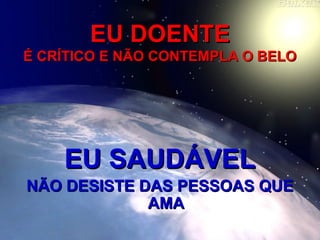 EU DOENTEEU DOENTE
É CRÍTICO E NÃO CONTEMPLA O BELOÉ CRÍTICO E NÃO CONTEMPLA O BELO
EU SAUDÁVELEU SAUDÁVEL
NÃO DESISTE DAS PESSOAS QUENÃO DESISTE DAS PESSOAS QUE
AMAAMA
 