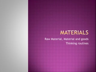 Raw Material, Material and goods
Thinking routines
 