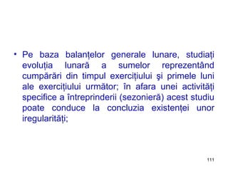 Pe baza balanţelor generale lunare, studiaţi evoluţia lunară a sumelor reprezentând cumpărări din timpul exerciţiului şi primele luni ale exerciţiului următor; în afara unei activităţi specifice a întreprinderii (sezonieră) acest studiu poate conduce la concluzia existenţei unor iregularităţi; 