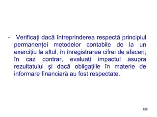 -  Verificaţi dacă întreprinderea respectă principiul permanenţei metodelor contabile de la un exerciţiu la altul, în înregistrarea cifrei de afaceri; în caz contrar, evaluaţi impactul asupra rezultatului şi dacă obligaţiile în materie de informare financiară au fost respectate. 