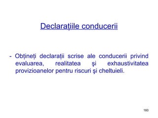 Declaraţiile conducerii - Obţineţi declaraţii scrise ale conducerii privind evaluarea, realitatea şi exhaustivitatea provizioanelor pentru riscuri şi cheltuieli. 