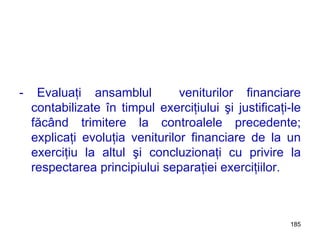 - Evaluaţi ansamblul  veniturilor financiare contabilizate în timpul exerciţiului şi justificaţi-le făcând trimitere la controalele precedente; explicaţi evoluţia veniturilor financiare de la un exerciţiu la altul şi concluzionaţi cu privire la respectarea principiului separaţiei exerciţiilor. 