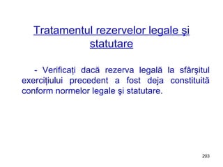 Tratamentul rezervelor legale şi statutare - Verificaţi dacă rezerva legală la sfârşitul exerciţiului precedent a fost deja constituită conform normelor legale şi statutare. 
