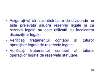 Asiguraţi-vă că nicio distribuire de dividende nu este prelevată asupra rezervei legale şi că rezerva legală nu este utilizată cu încalcarea dispoziţiilor legale. Verificaţi tratamentul contabil al tuturor operaţiilor legate de rezervele legale. Verificaţi tratamentul contabil al tuturor operaţiilor legate de rezervele statutare. 