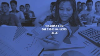 PESQUISA COM
EGRESSOS DA UEMS
(2016)
 