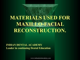 MATERIALS USED FOR
MAXILLO-FACIAL
RECONSTRUCTION.
INDIAN DENTAL ACADEMY
Leader in continuing Dental Education
www.indiandentalacademy.com
 