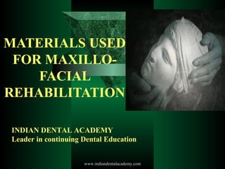MATERIALS USED
FOR MAXILLO-
FACIAL
REHABILITATION
INDIAN DENTAL ACADEMY
Leader in continuing Dental Education
www.indiandentalacademy.com
 