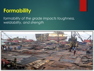 Formability
formability of the grade impacts toughness,
weldability, and strength
 