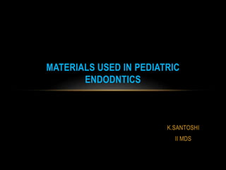 K.SANTOSHI
II MDS
MATERIALS USED IN PEDIATRIC
ENDODNTICS
 