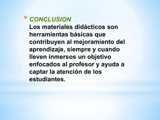 * CONCLUSION
 Los materiales didácticos son
 herramientas básicas que
 contribuyen al mejoramiento del
 aprendizaje, siempre y cuando
 lleven inmersos un objetivo
 enfocados al profesor y ayuda a
 captar la atención de los
 estudiantes.
 
