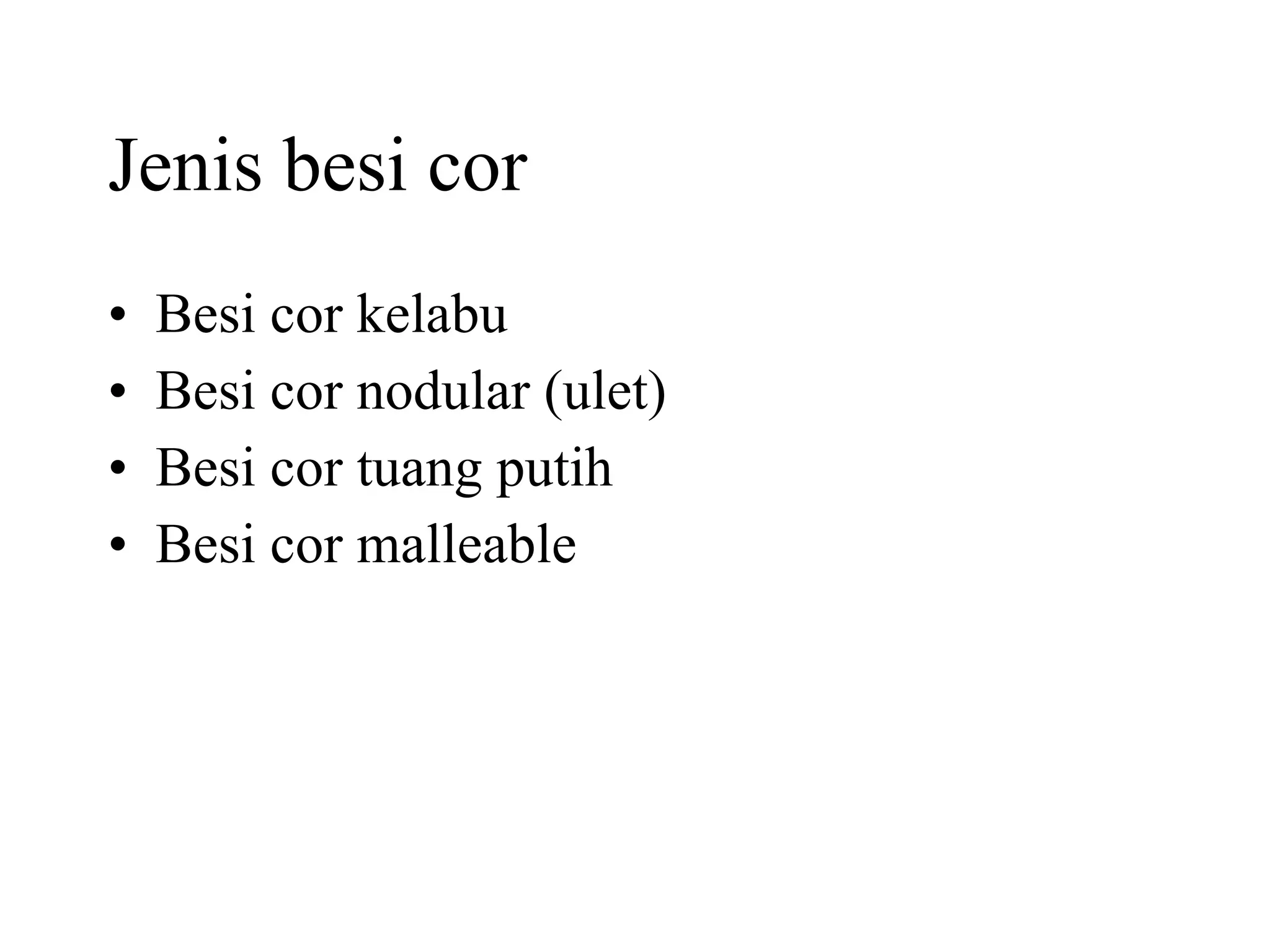 Jenis besi cor Besi cor kelabu Besi cor nodular (ulet) Besi cor tuang putih Besi cor malleable 