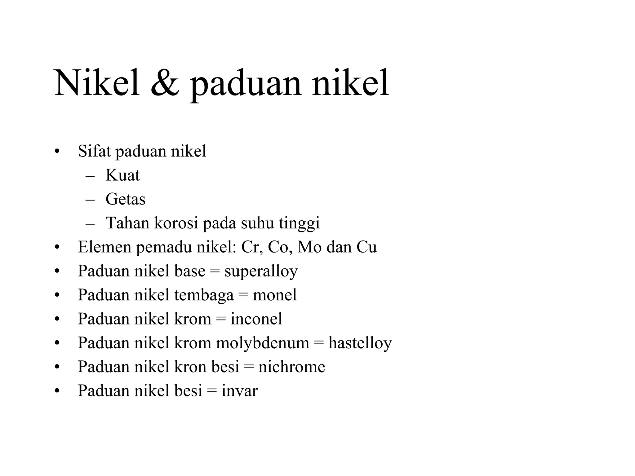 Nikel & paduan nikel Sifat paduan nikel Kuat Getas Tahan korosi pada suhu tinggi Elemen pemadu nikel: Cr, Co, Mo dan Cu Paduan nikel base = superalloy Paduan nikel tembaga = monel Paduan nikel krom = inconel Paduan nikel krom molybdenum = hastelloy Paduan nikel kron besi = nichrome Paduan nikel besi = invar 