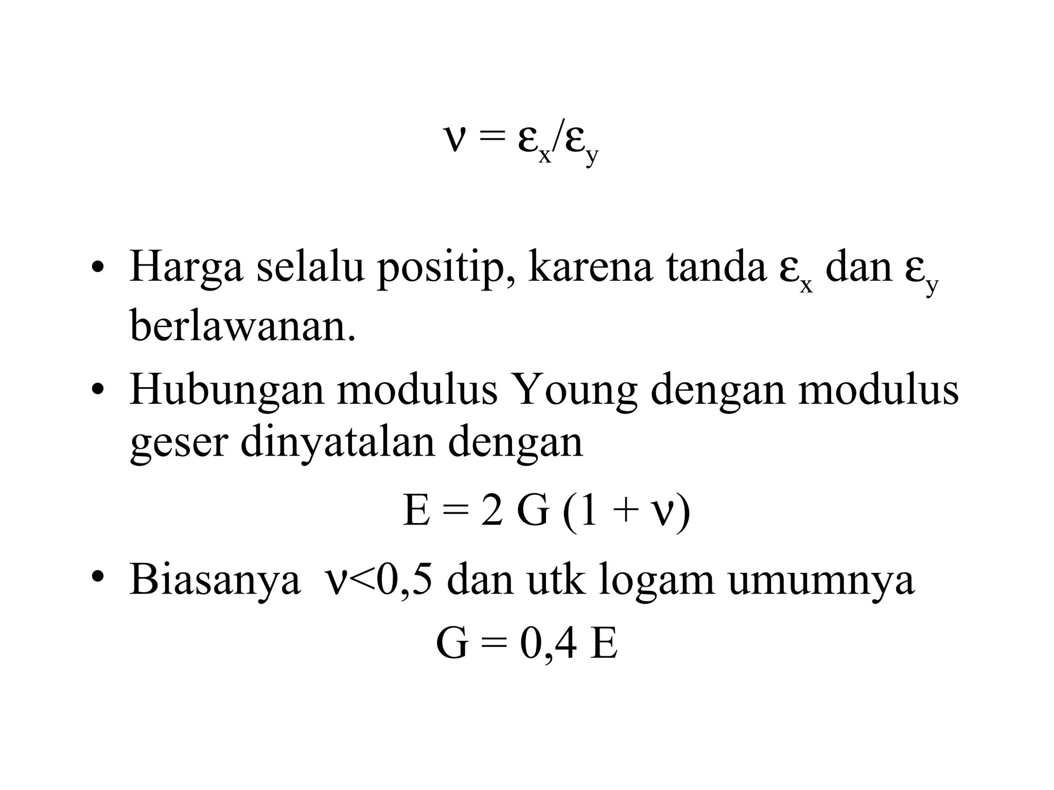    =   x /  y   Harga selalu positip, karena tanda   x  dan   y  berlawanan. Hubungan modulus Young dengan modulus geser dinyatalan dengan E = 2 G (1 +   ) Biasanya   <0,5 dan utk logam umumnya  G = 0,4 E 