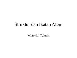 Struktur dan Ikatan Atom
Material Teknik
 