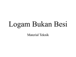 Logam Bukan Besi
Material Teknik
 