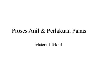 Proses Anil & Perlakuan Panas
Material Teknik
 