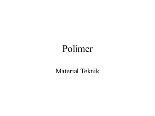 Polimer
Material Teknik
 