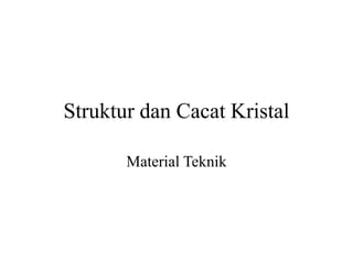 Struktur dan Cacat Kristal
Material Teknik
 