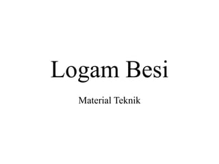 Logam Besi
Material Teknik
 