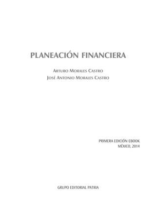 PLANEACIÓN FINANCIERA
ARTURO MORALES CASTRO
JOSÉ ANTONIO MORALES CASTRO
PRIMERA EDICIÓN EBOOK
MÉXICO, 2014
GRUPO EDITORIAL PATRIA
PlanFin.indb 1 28/8/10 01:13:36
 