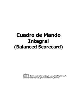 Cuadro de Mando
Integral
(Balanced Scorecard)
Autores:
Costa, C; Domínguez, J; Hernández, J; Leiva, Ana Mª; Verdú, F.
Laboratorio de Técnicas Aplicadas de Gestión, España.
 