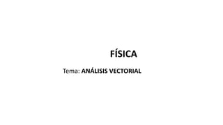Tema: ANÁLISIS VECTORIAL
FÍSICA
 