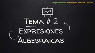 Tema # 2
Expresiones
Algebraicas
Trayecto Inicial. Matemática. Módulo: Cálculo.
 