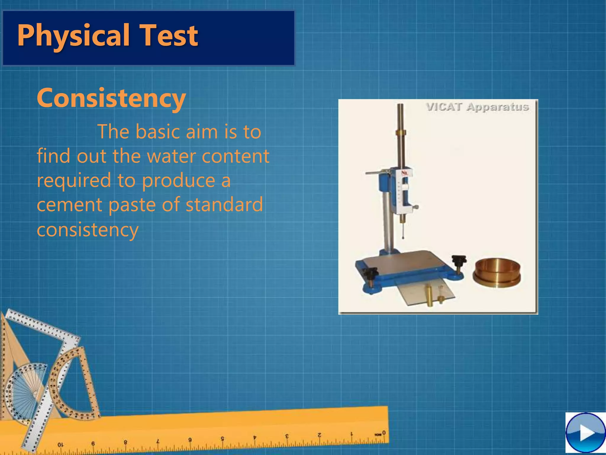 Consistency
The basic aim is to
find out the water content
required to produce a
cement paste of standard
consistency
Le-Chatelier
Physical Test
 