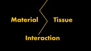 Material Tissue
Interaction
 