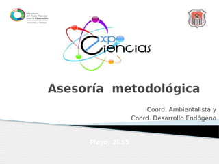 Asesoría metodológica
Coord. Ambientalista y
Coord. Desarrollo Endógeno
Mayo, 2015
 