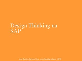 Design Thinking na
SAP

Ana Carolina Barbosa Silva - ana.ufabc@gmail.com - 2013

 