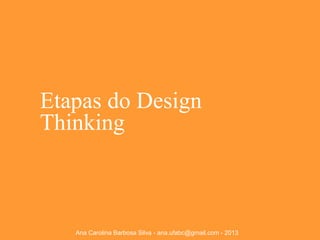 Etapas do Design
Thinking

Ana Carolina Barbosa Silva - ana.ufabc@gmail.com - 2013

 
