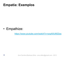 Empatia: Exemplos

• Empathize:
https://www.youtube.com/watch?v=soqA0UM22as

39

Ana Carolina Barbosa Silva - ana.ufabc@gmail.com - 2013

 