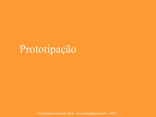 Prototipação

Ana Carolina Barbosa Silva - ana.ufabc@gmail.com - 2013

 