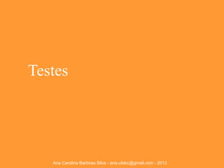 Testes

Ana Carolina Barbosa Silva - ana.ufabc@gmail.com - 2013

 