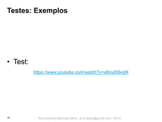 Testes: Exemplos

• Test:
https://www.youtube.com/watch?v=uKny65lvqf4

73

Ana Carolina Barbosa Silva - ana.ufabc@gmail.com - 2013

 
