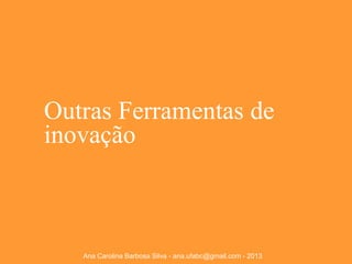 Outras Ferramentas de
inovação

Ana Carolina Barbosa Silva - ana.ufabc@gmail.com - 2013

 