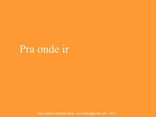 Pra onde ir

Ana Carolina Barbosa Silva - ana.ufabc@gmail.com - 2013

 