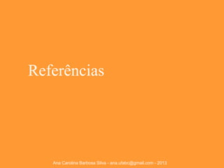 Referências

Ana Carolina Barbosa Silva - ana.ufabc@gmail.com - 2013

 