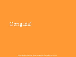 Obrigada!

Ana Carolina Barbosa Silva - ana.ufabc@gmail.com - 2013

 