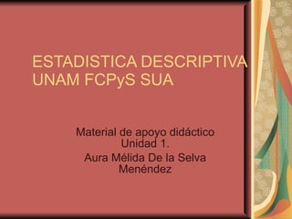 ESTADISTICA DESCRIPTIVA UNAM FCPyS SUA  Material de apoyo didáctico Unidad 1. Aura Mélida De la Selva Menéndez 