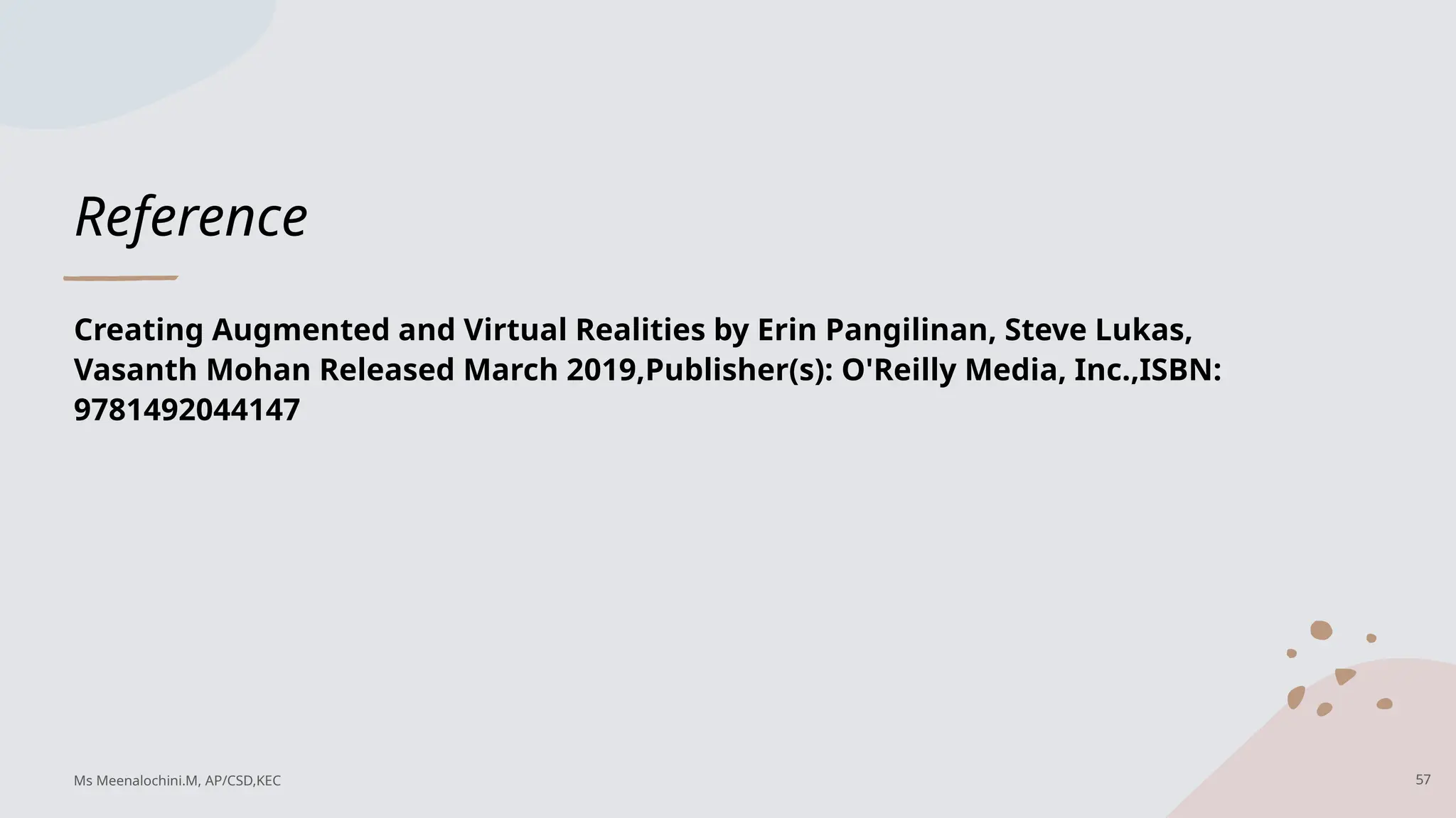 Reference
Creating Augmented and Virtual Realities by Erin Pangilinan, Steve Lukas,
Vasanth Mohan Released March 2019,Publisher(s): O'Reilly Media, Inc.,ISBN:
9781492044147
Ms Meenalochini.M, AP/CSD,KEC 57
 