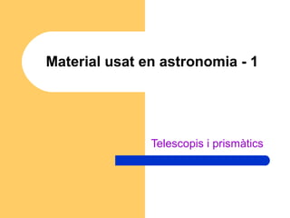 Material usat en astronomia - 1




               Telescopis i prismàtics
 